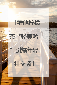 维他柠檬茶“轻爽鸭”引爆年轻社交场